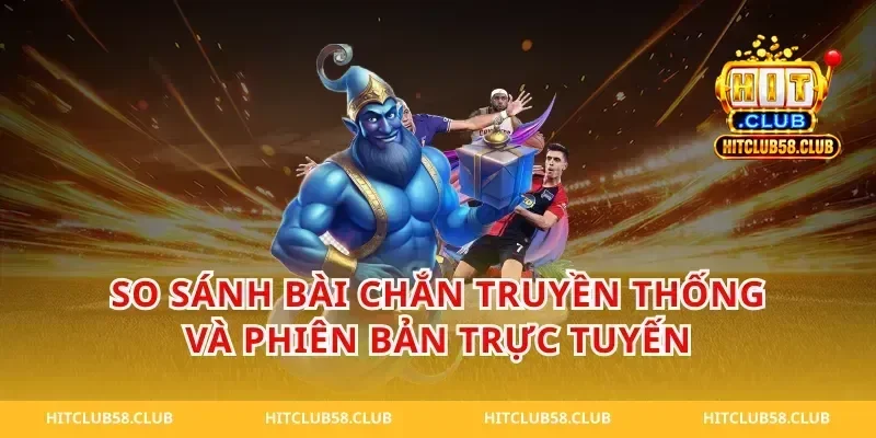 So Sánh Bài Chắn Truyền Thống Và Phiên Bản Trực Tuyến