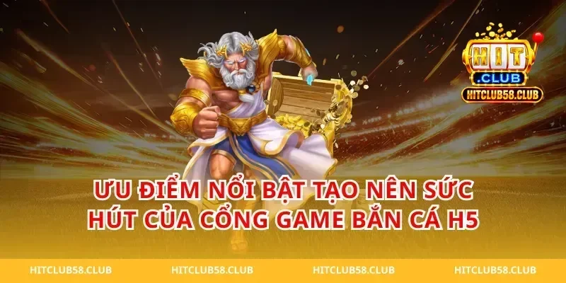 Ưu điểm nổi bật tạo nên sức hút của cổng game bắn cá h5