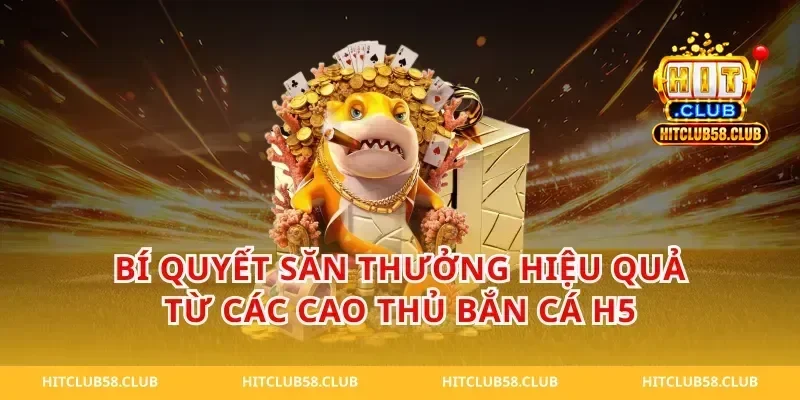 Bí quyết săn thưởng hiệu quả từ các cao thủ bắn cá h5