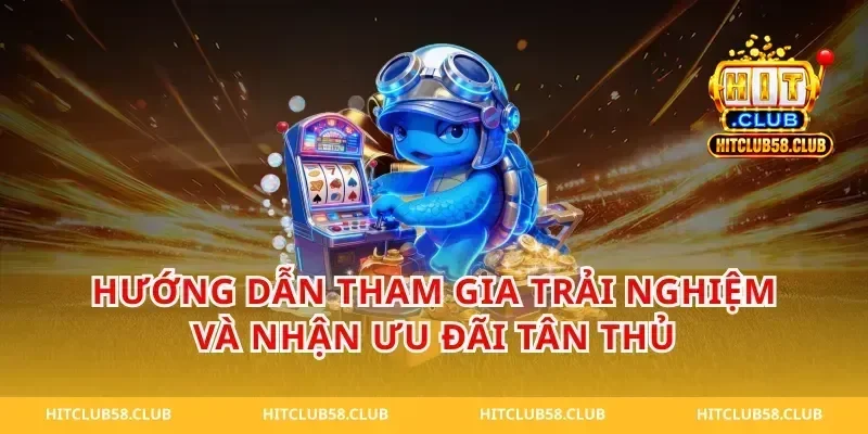 Hướng dẫn tham gia trải nghiệm và nhận ưu đãi tân thủ