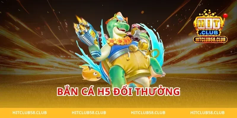 Bắn cá H5 đổi thưởng