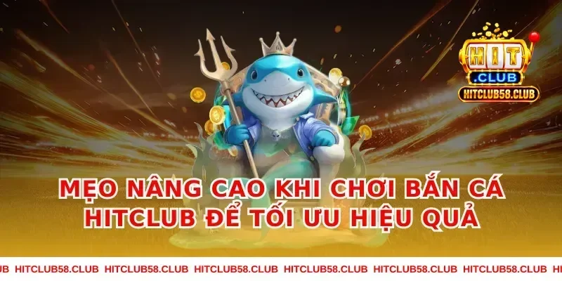 Mẹo nâng cao khi chơi Bắn Cá Hitclub để tối ưu hiệu quả