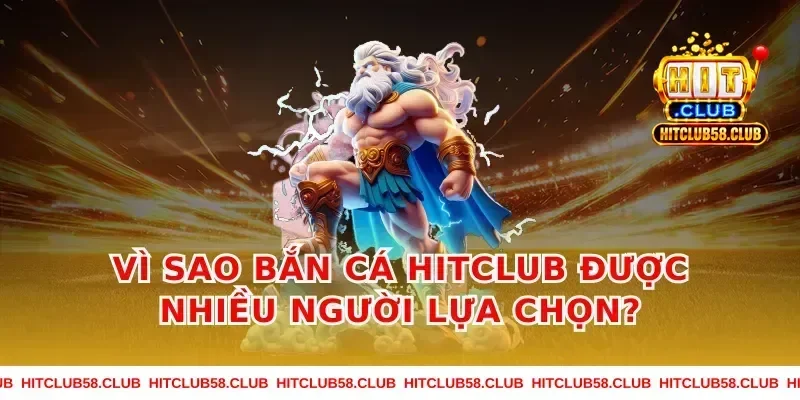 Vì sao Bắn Cá Hitclub được nhiều người lựa chọn?