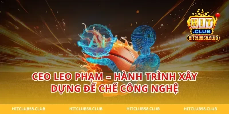 CEO Leo Phạm – Hành Trình Xây Dựng Đế Chế Công Nghệ