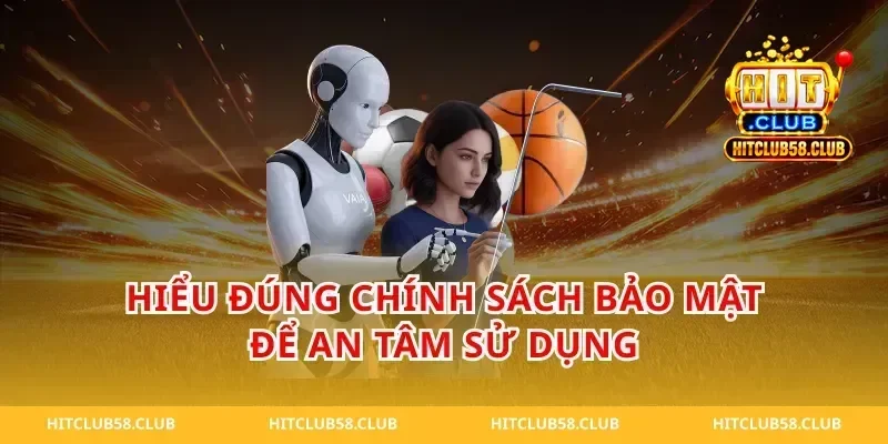 Hiểu đúng chính sách bảo mật để an tâm sử dụng