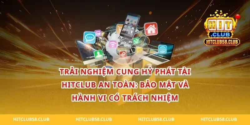 Trải nghiệm Cung hỷ phát tài hitclub an toàn: bảo mật và hành vi có trách nhiệm