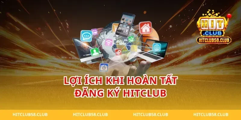 Lợi ích khi hoàn tất đăng ký hitclub