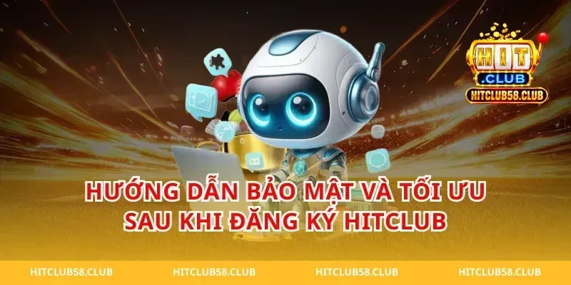 Hướng dẫn bảo mật và tối ưu sau khi đăng ký hitclub