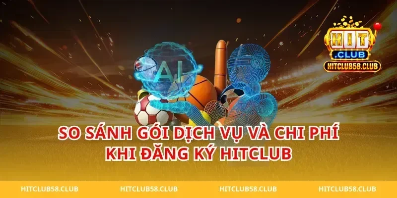 So sánh gói dịch vụ và chi phí khi đăng ký hitclub