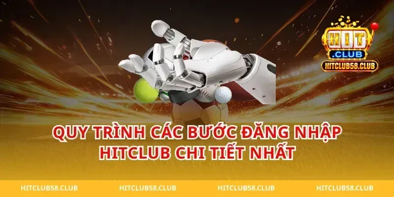 Quy Trình Các Bước Đăng Nhập Hitclub Chi Tiết Nhất