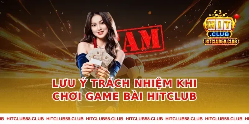 Lưu ý trách nhiệm khi chơi Game Bài Hitclub