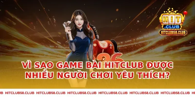 Vì sao Game Bài Hitclub được nhiều người chơi yêu thích?