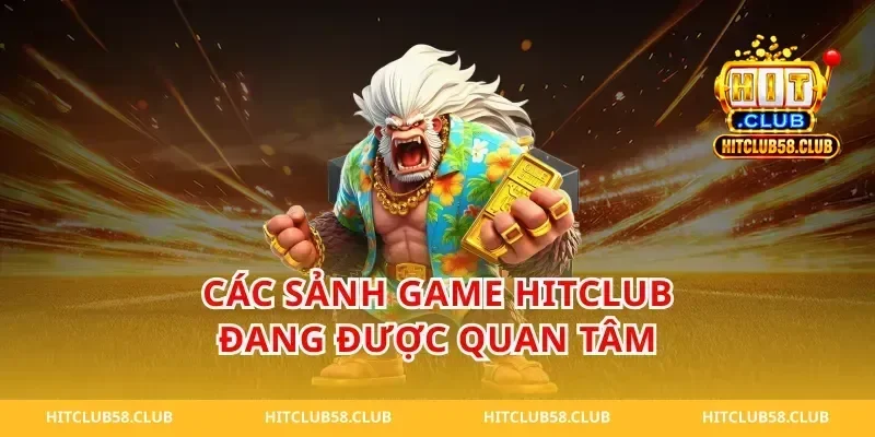 Các sảnh game Hitclub đang được quan tâm
