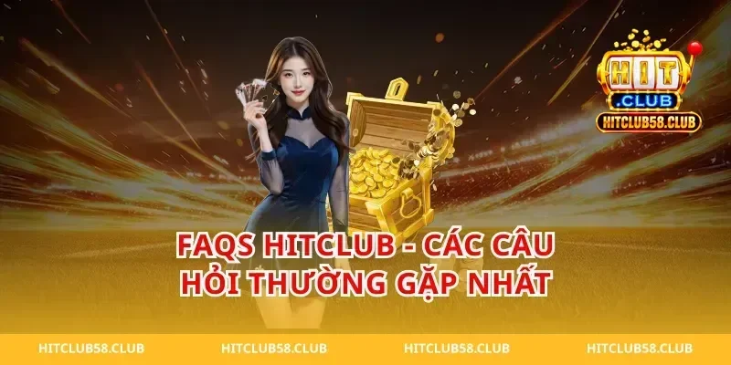 Faqs Hitclub - Các câu hỏi thường gặp nhất