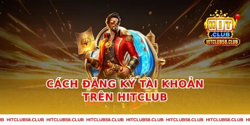 Cách Đăng Ký Tài Khoản Trên Hitclub