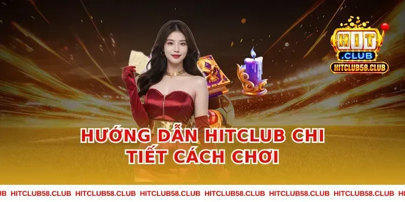 Hướng Dẫn Hitclub Chi Tiết Cách Chơi