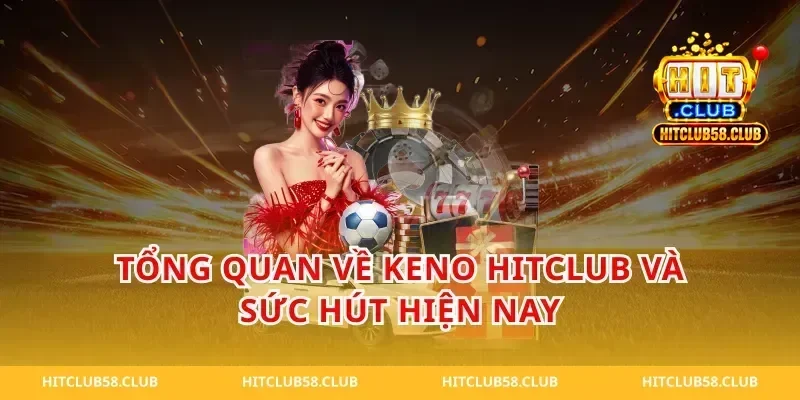 Tổng quan về keno hitclub và sức hút hiện nay