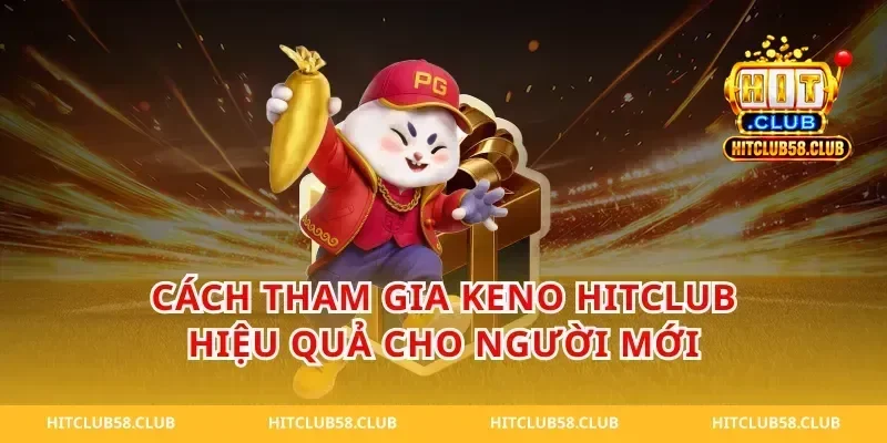 Cách tham gia keno hitclub hiệu quả cho người mới