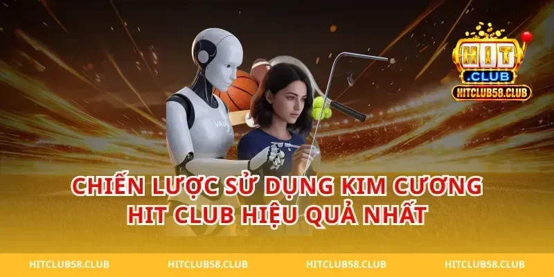 Chiến Lược Sử Dụng Kim Cương Hit Club Hiệu Quả Nhất