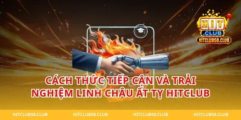 Cách thức tiếp cận và trải nghiệm linh châu ất tỵ hitclub