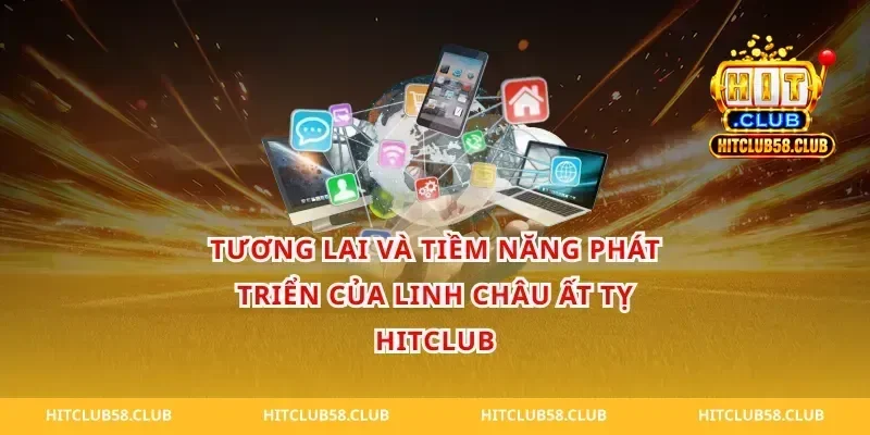 Tương lai và tiềm năng phát triển của linh châu ất tỵ hitclub