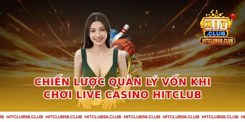 Chiến lược quản lý vốn khi chơi Live Casino Hitclub