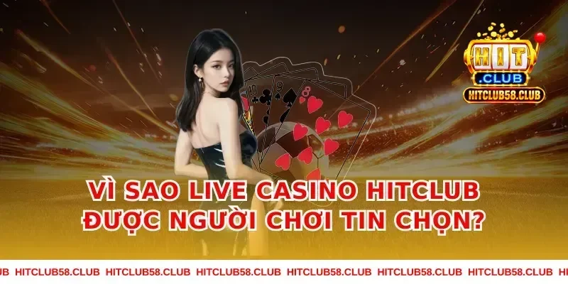 Vì sao Live Casino Hitclub được người chơi tin chọn?