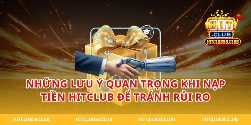 Những Lưu Ý Quan Trọng Khi Nạp Tiền Hitclub Để Tránh Rủi Ro