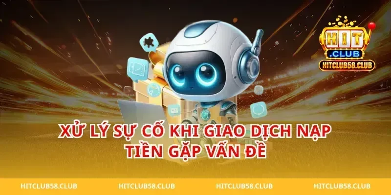 Xử Lý Sự Cố Khi Giao Dịch Nạp Tiền Gặp Vấn Đề