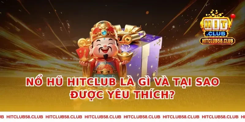 Nổ Hũ Hitclub Là Gì Và Tại Sao Được Yêu Thích?