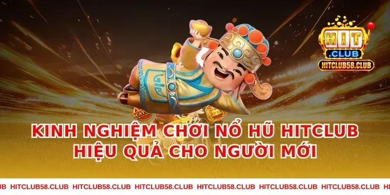 Kinh Nghiệm Chơi Nổ Hũ Hitclub Hiệu Quả Cho Người Mới