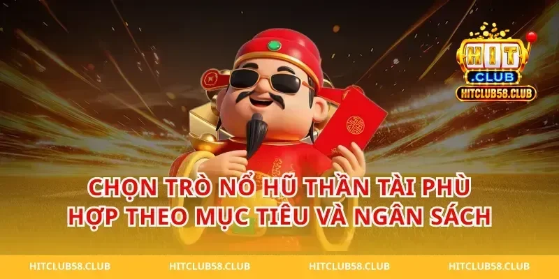 Chọn trò nổ hũ thần tài phù hợp theo mục tiêu và ngân sách