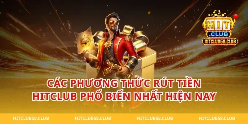 Các Phương Thức Rút Tiền Hitclub Phổ Biến Nhất Hiện Nay