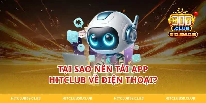 Tại Sao Nên Tải App Hitclub Về Điện Thoại?