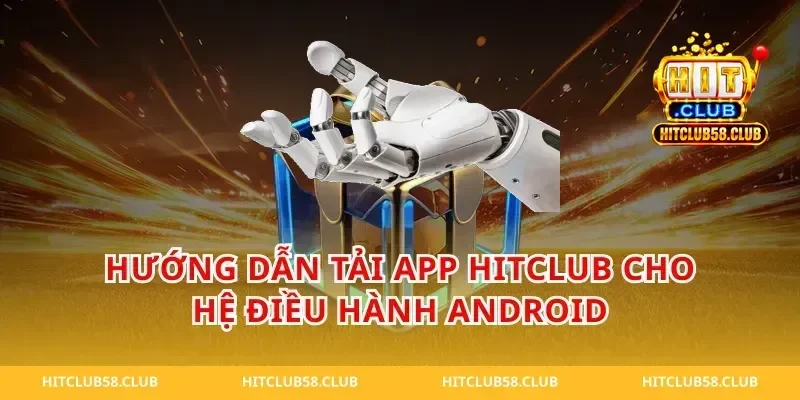 Hướng Dẫn Tải App Hitclub Cho Hệ Điều Hành Android