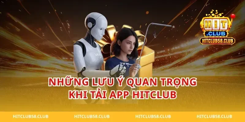 Những Lưu Ý Quan Trọng Khi Tải App Hitclub