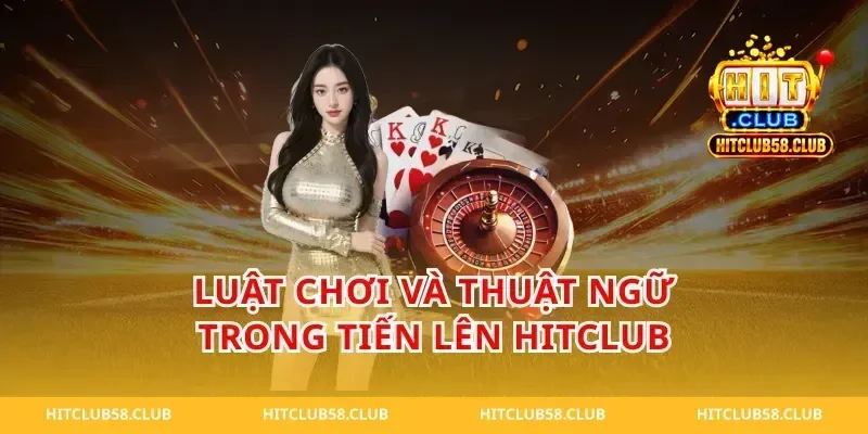 Luật chơi và thuật ngữ trong tiến lên hitclub