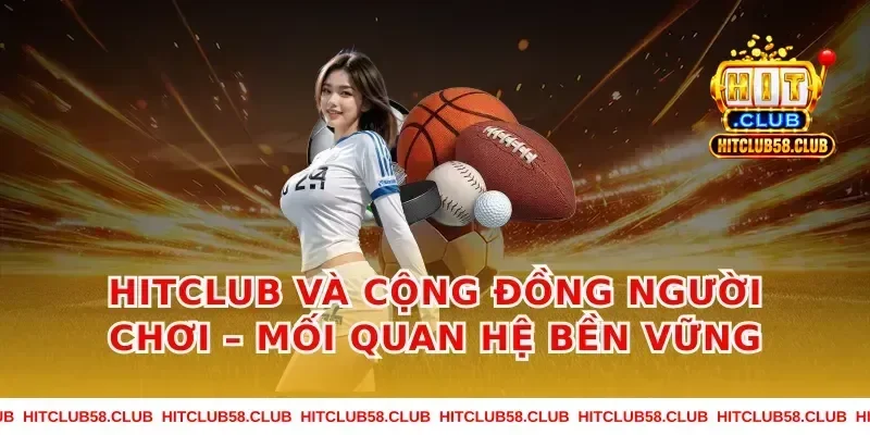 Hitclub Và Cộng Đồng Người Chơi – Mối Quan Hệ Bền Vững