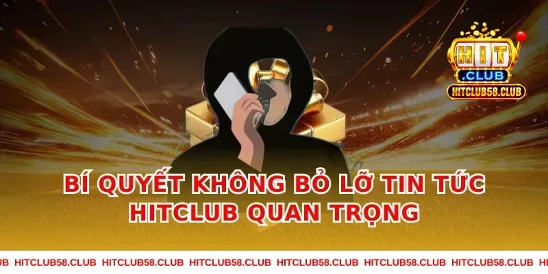 Bí Quyết Không Bỏ Lỡ Tin Tức Hitclub Quan Trọng