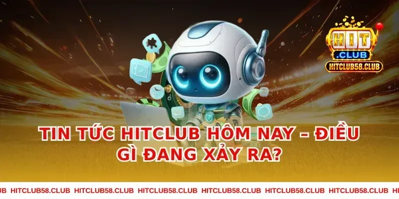 Tin Tức Hitclub Hôm Nay – Điều Gì Đang Xảy Ra?