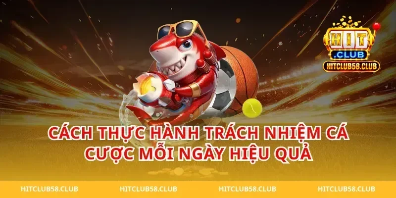 Cách thực hành trách nhiệm cá cược mỗi ngày hiệu quả