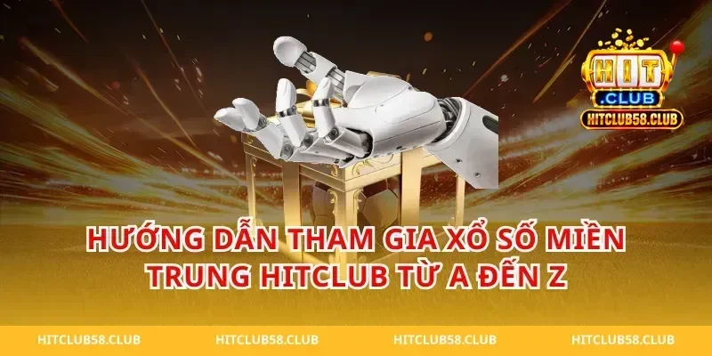 Hướng Dẫn Tham Gia Xổ Số Miền Trung HitClub Từ A Đến Z