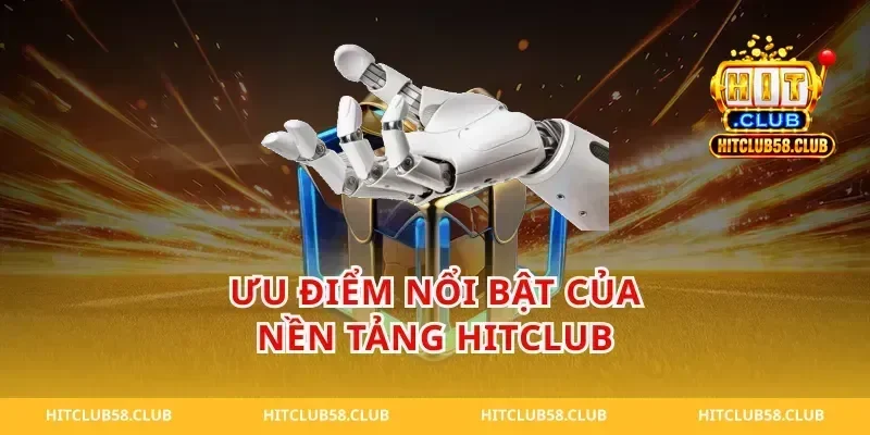 Ưu Điểm Nổi Bật Của Nền Tảng HitClub